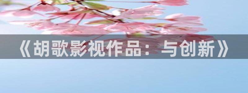 777米奇影视第四色：《胡歌影视作品：与创新》