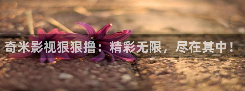 奇米影音7777：奇米影视狠狠撸：精彩无限，尽在其中！