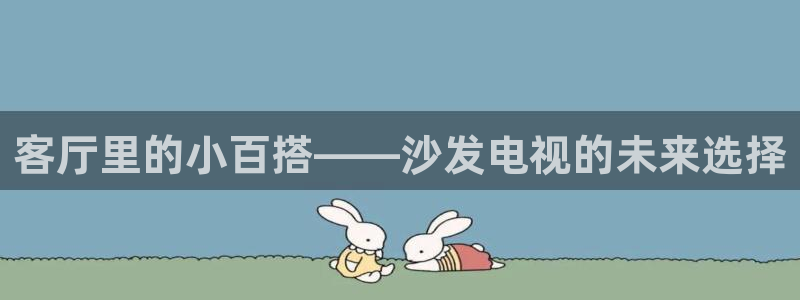 7777影院免费观看电影：客厅里的小百搭——沙发电视的未来选择